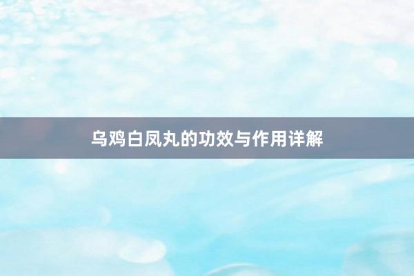 乌鸡白凤丸的功效与作用详解